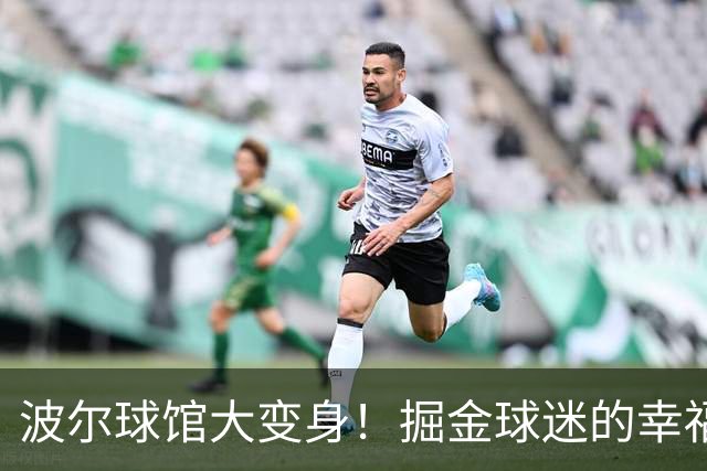 波尔球馆大变身！掘金球迷的幸福生活将开启新篇章
